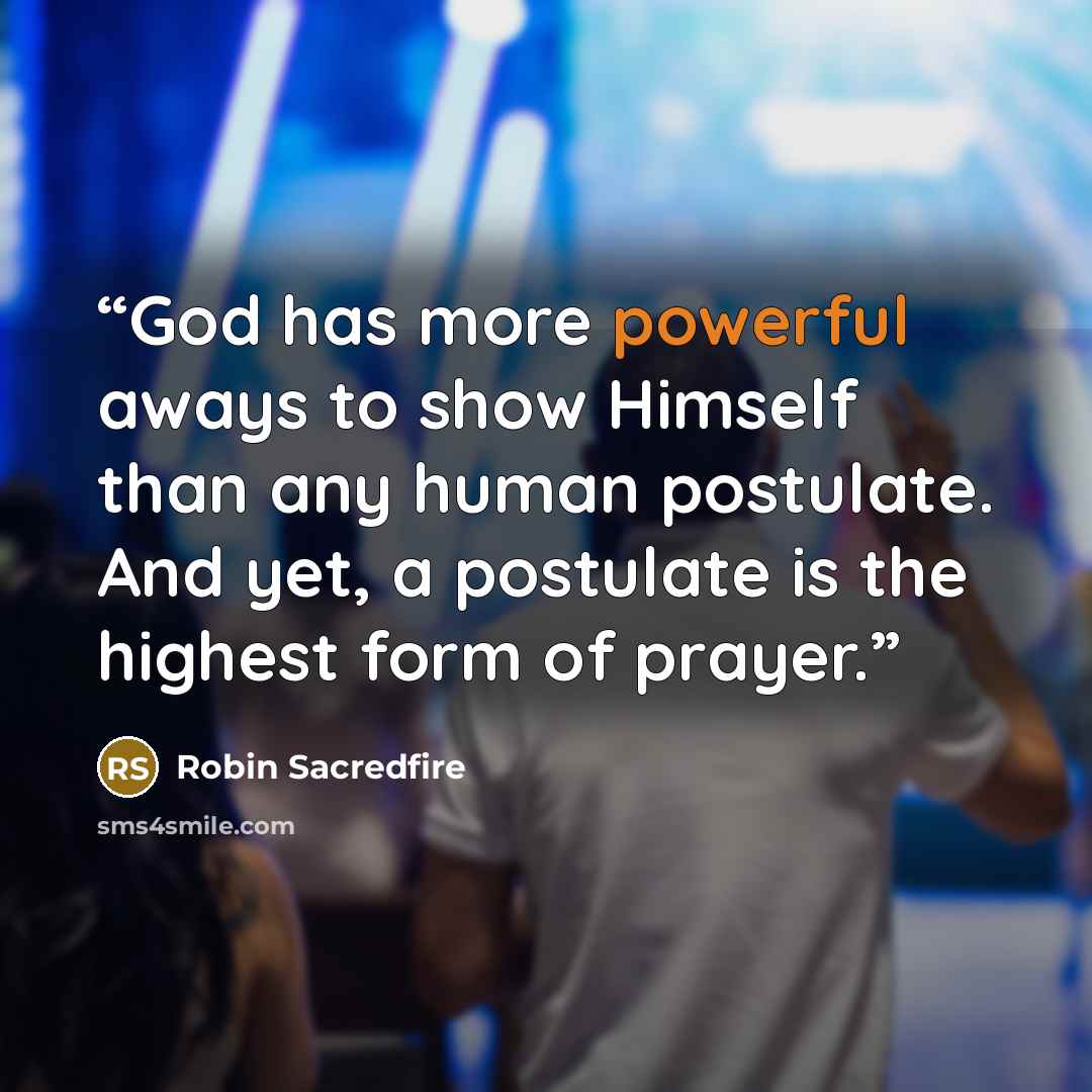 “God has more powerful aways to show Himself than any human postulate. And yet, a postulate is the highest form of prayer.” quote by Robin Sacredfire