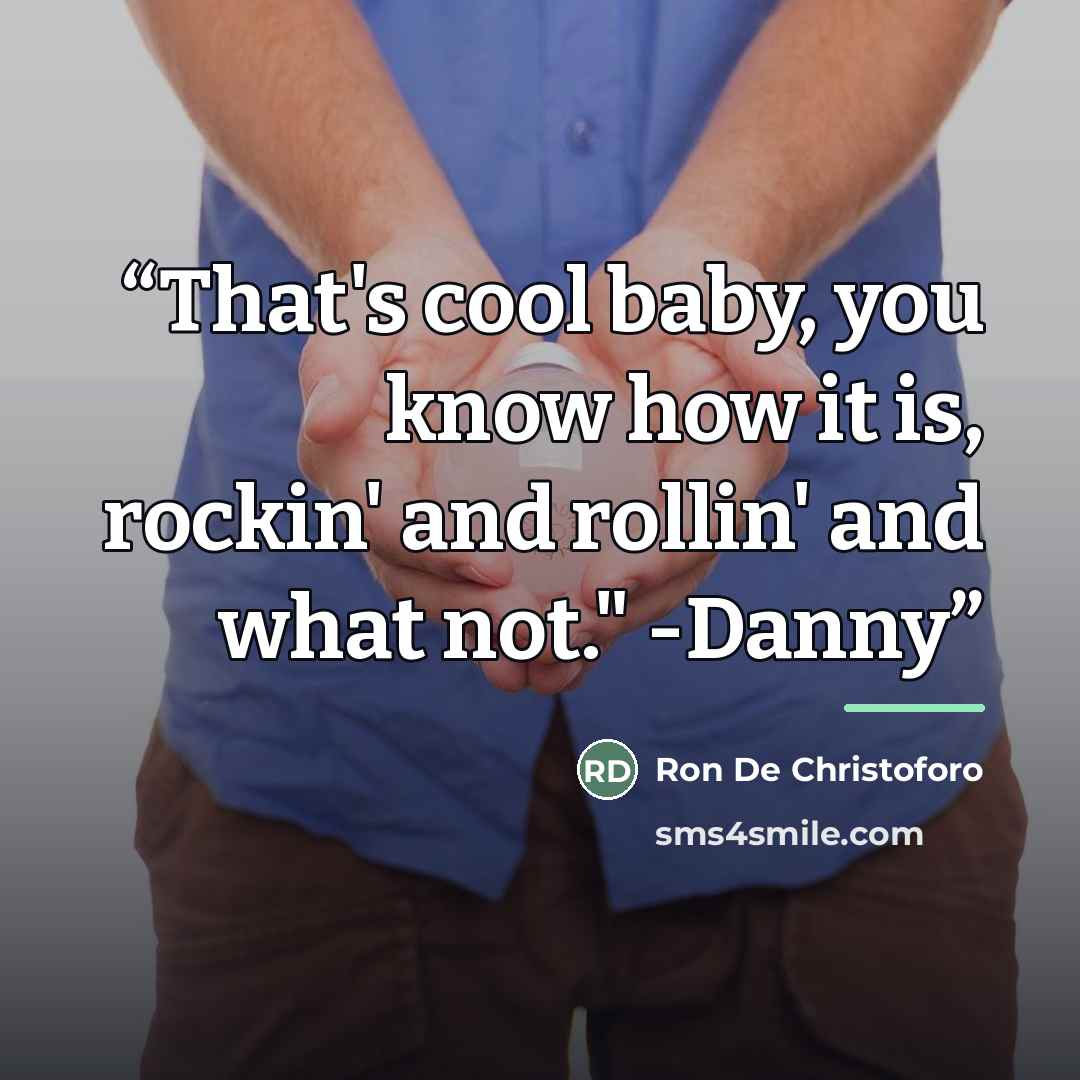 “That's cool baby, you know how it is, rockin' and rollin' and what not." -Danny” quote by Ron De Christoforo