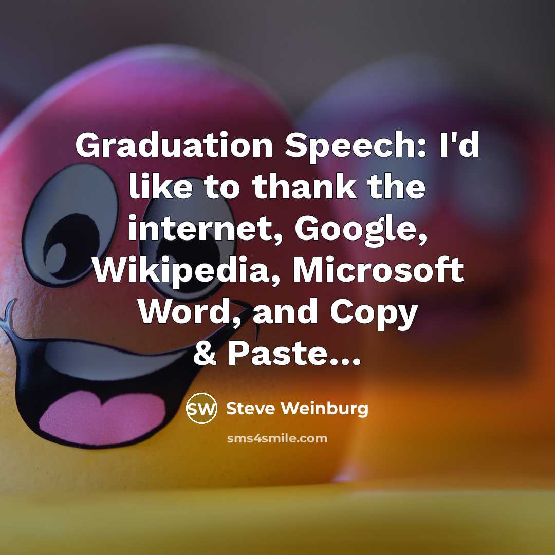“Graduation Speech: I'd like to thank the internet, Google, Wikipedia, Microsoft Word, and Copy & Paste…” quote by Steve Weinburg