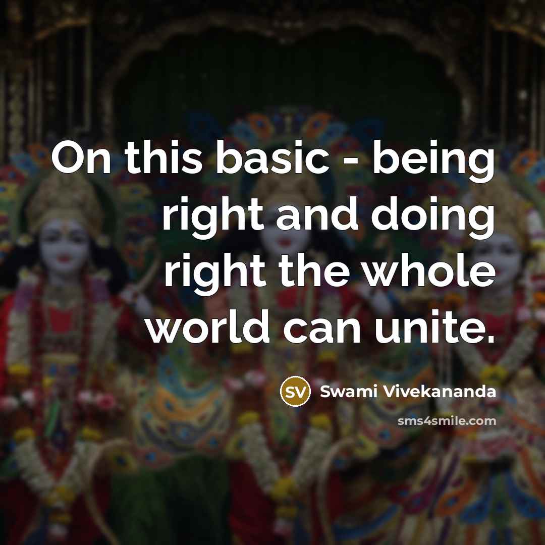 “On this basic - being right and doing right the whole world can unite.” quote by Swami Vivekananda