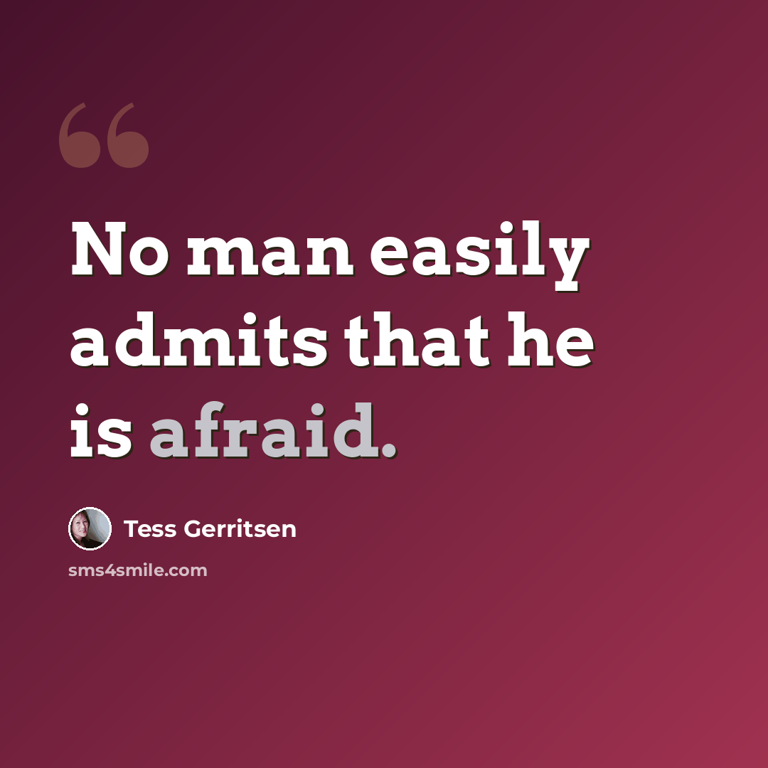 “No man easily admits that he is afraid.” quote by Tess Gerritsen