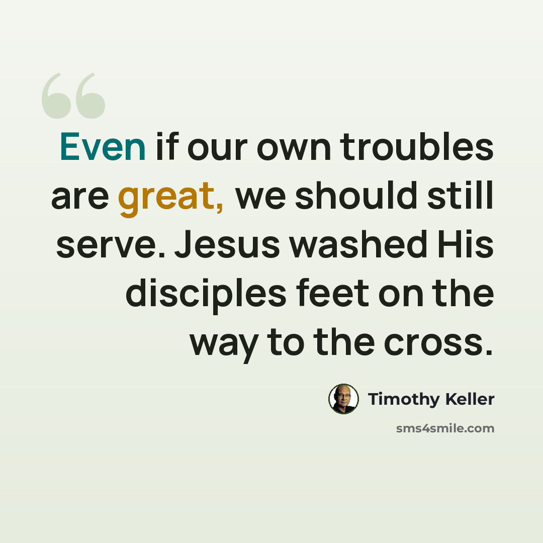 “Even if our own troubles are great, we should still serve. Jesus washed His disciples feet on the way to the cross.” quote by Timothy Keller