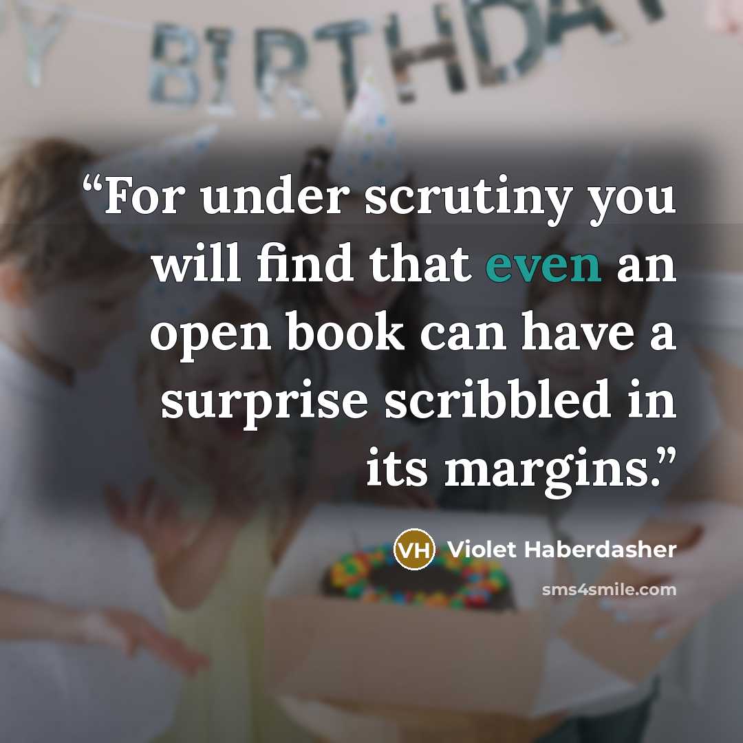 “For under scrutiny you will find that even an open book can have a surprise scribbled in its margins.” quote by Violet Haberdasher