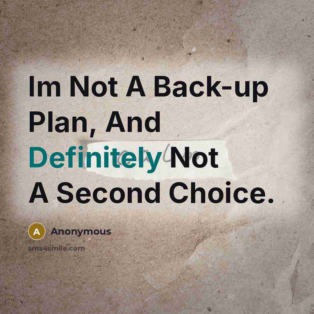 “Im Not A Back-up Plan, And Definitely Not A Second Choice.” quote by Anonymous