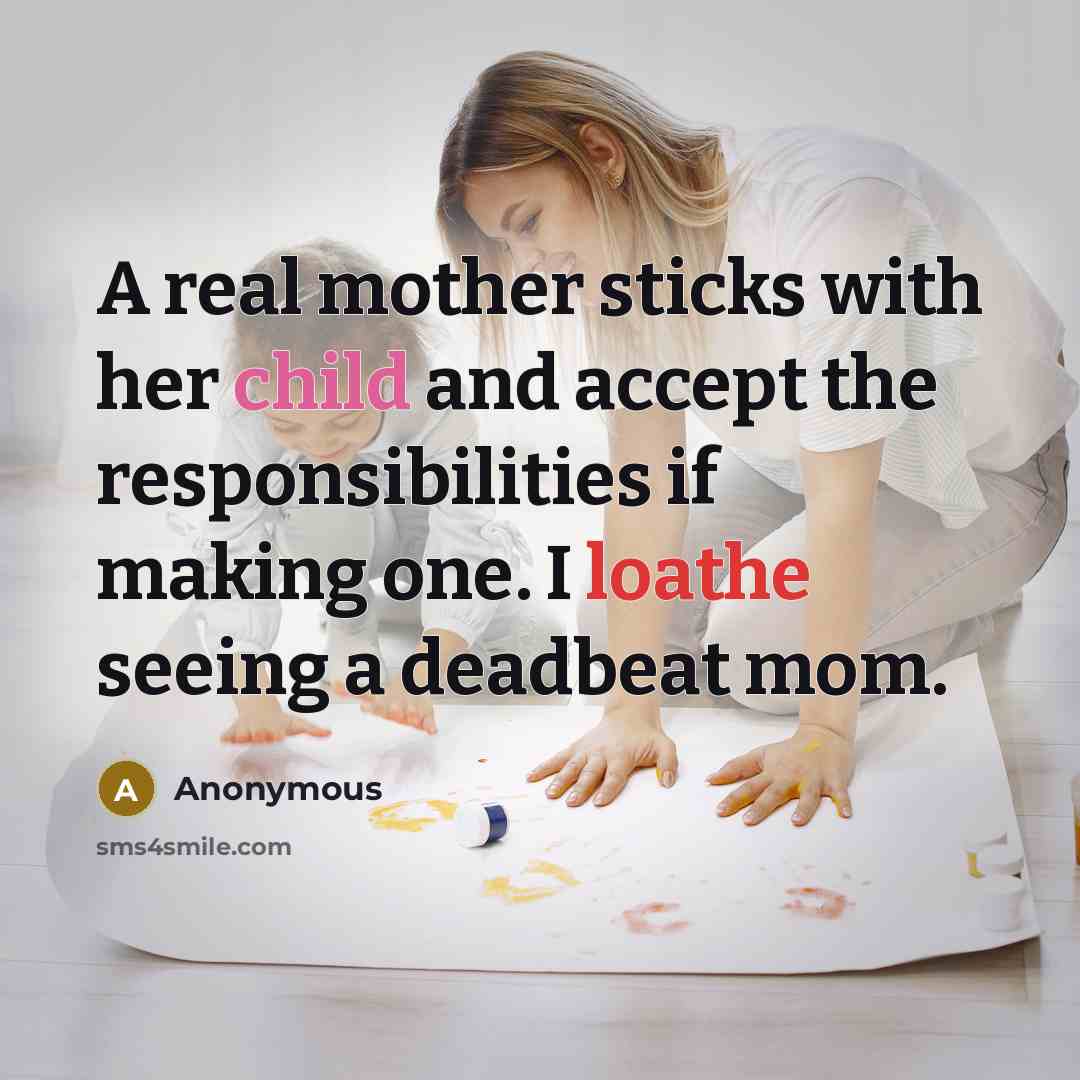 “A real mother sticks with her child and accept the responsibilities if making one. I loathe seeing a deadbeat mom.” quote by Anonymous