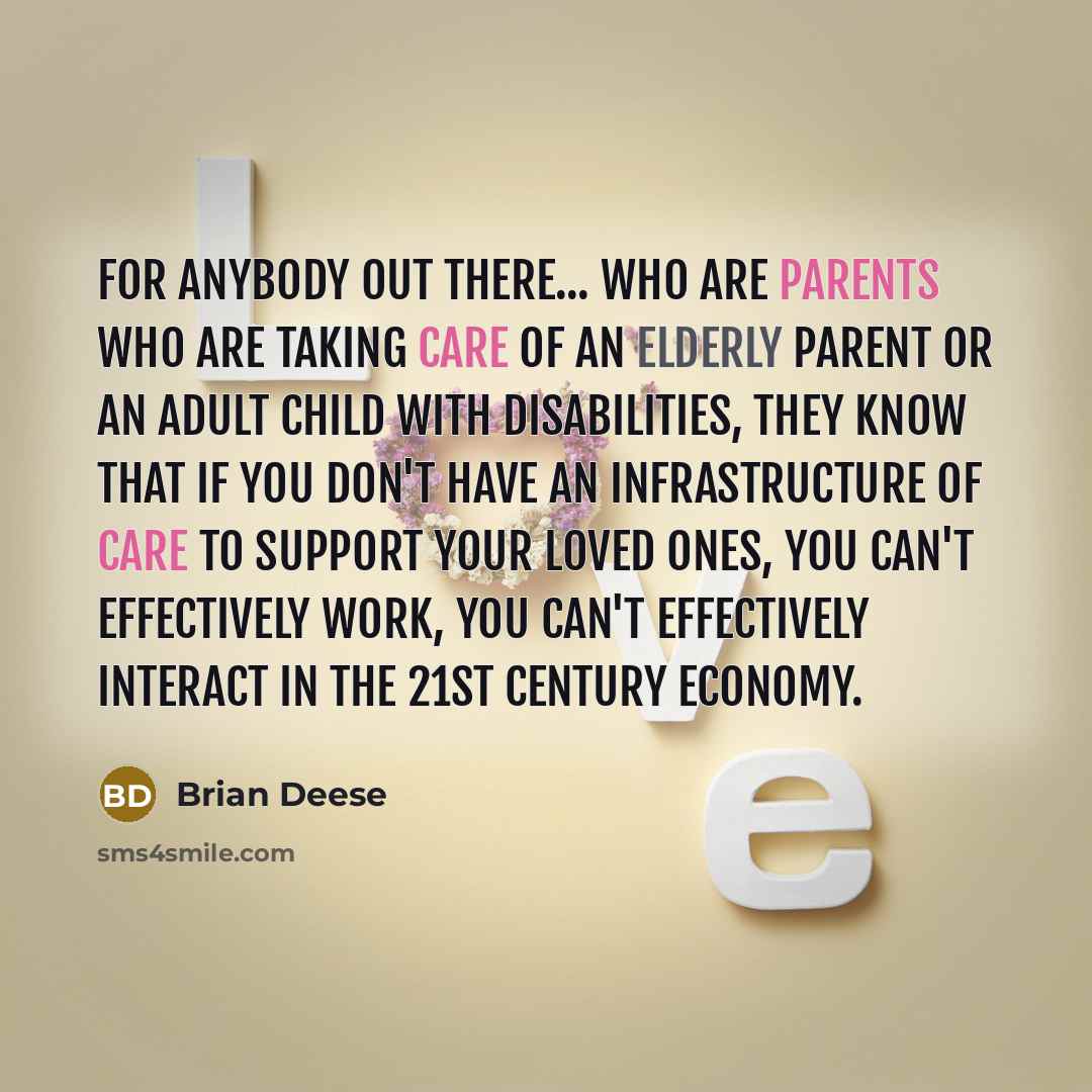 “For anybody out there... who are parents who are taking care of an elderly parent or an adult child with disabilities, they know that if you don't have an infrastructure of care to support your loved ones, you can't effectively work, you can't effectively interact in the 21st century economy.” quote by Brian Deese