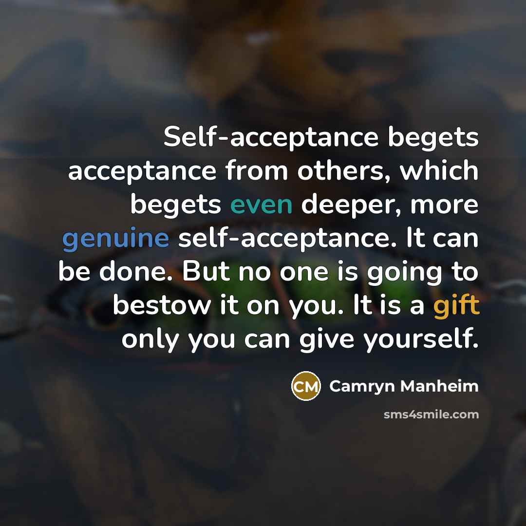 “Self-acceptance begets acceptance from others, which begets even deeper, more genuine self-acceptance. It can be done. But no one is going to bestow it on you. It is a gift only you can give yourself.” quote by Camryn Manheim