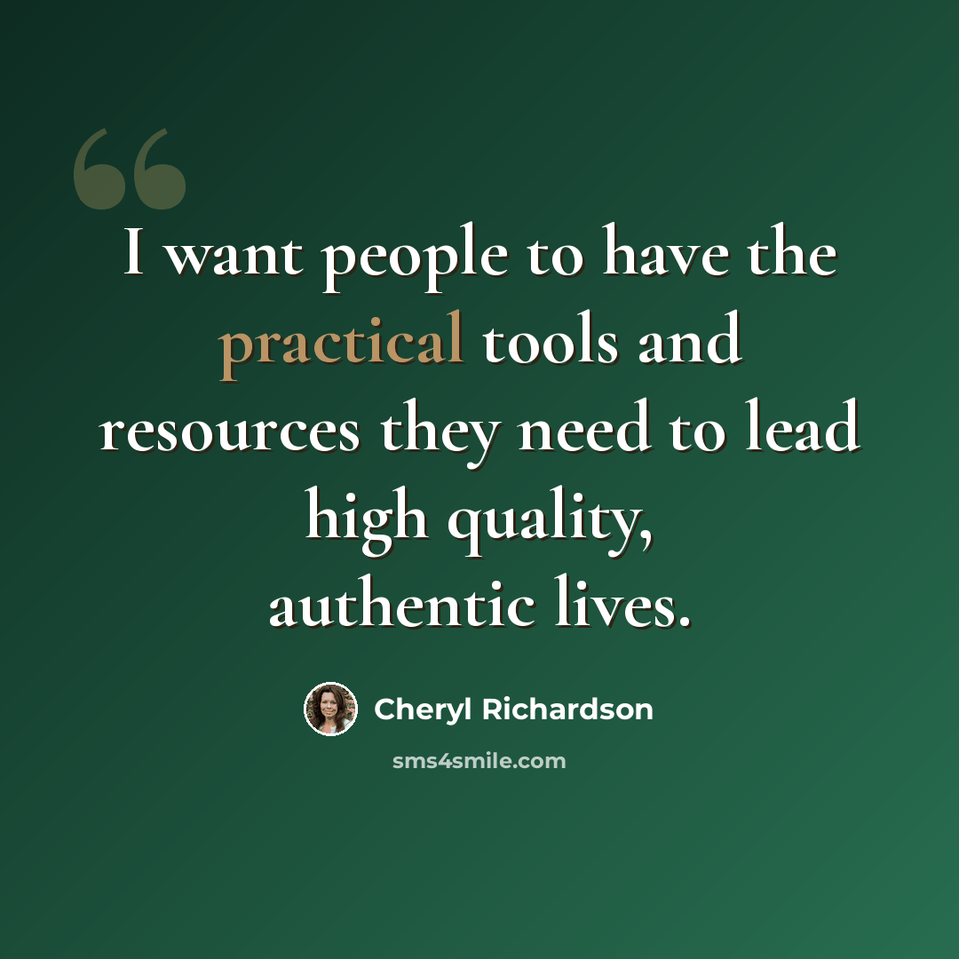 “I want people to have the practical tools and resources they need to lead high quality, authentic lives.” quote by Cheryl Richardson