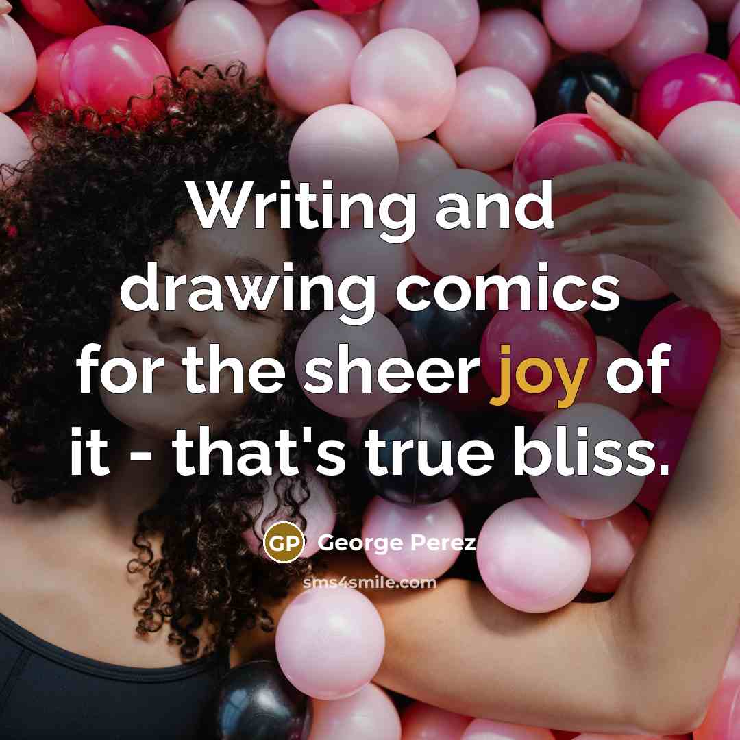 “Writing and drawing comics for the sheer joy of it - that's true bliss.” quote by George Perez
