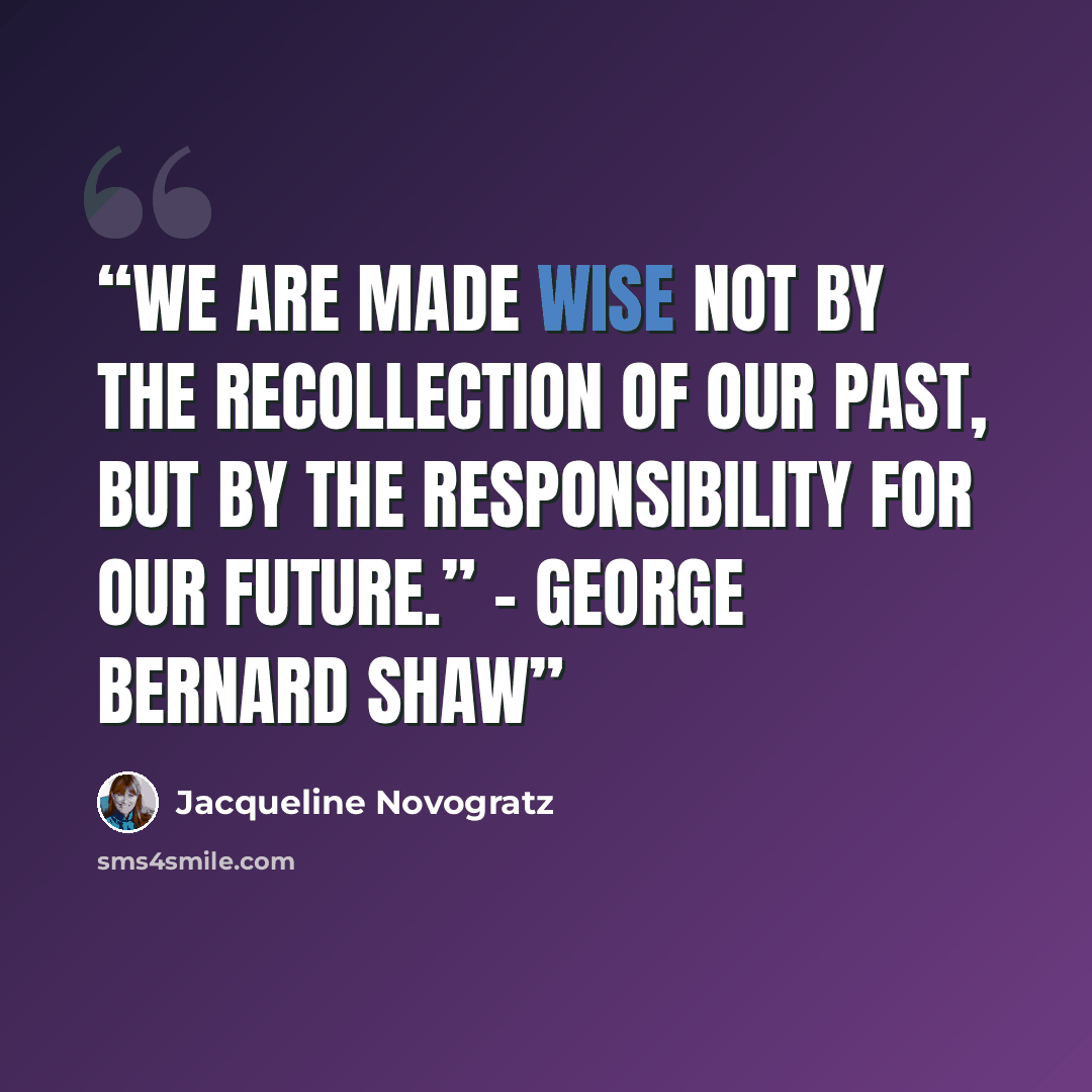 “We are made wise not by the recollection of our past, but by the responsibility for our future.” – George Bernard Shaw” quote by Jacqueline Novogratz