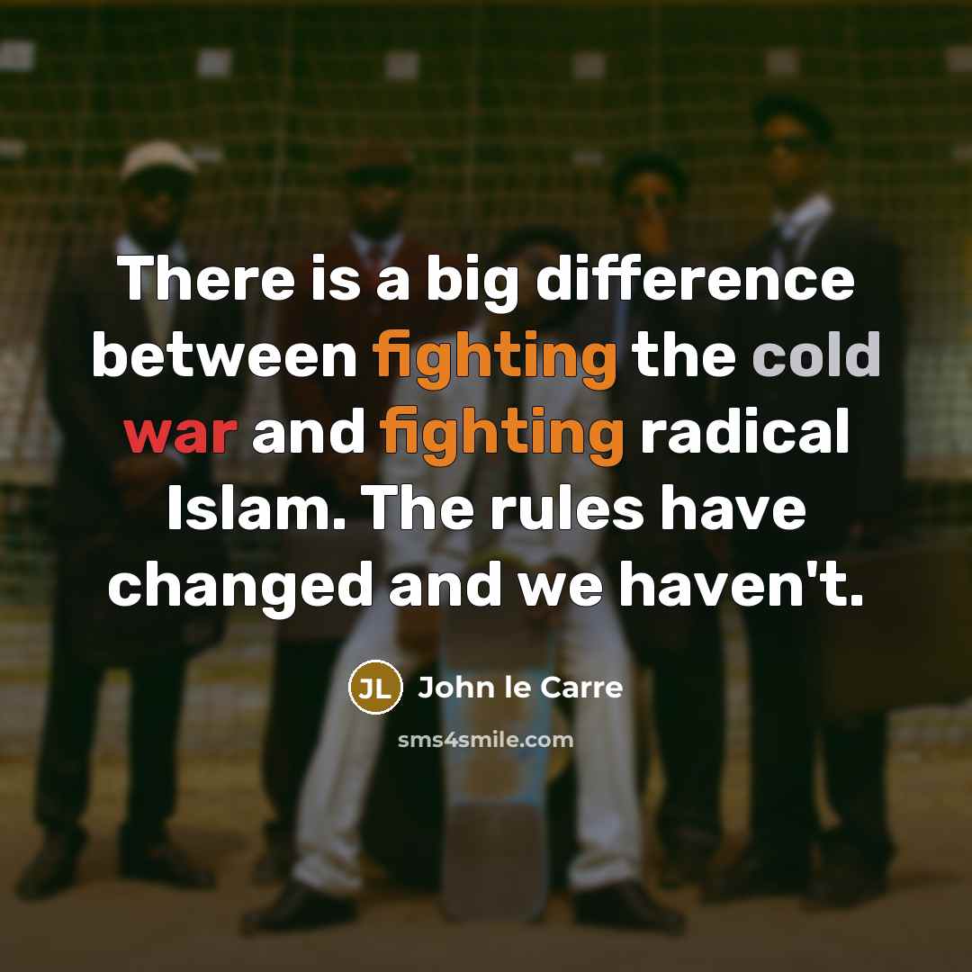 “There is a big difference between fighting the cold war and fighting radical Islam. The rules have changed and we haven't.” quote by John le Carre