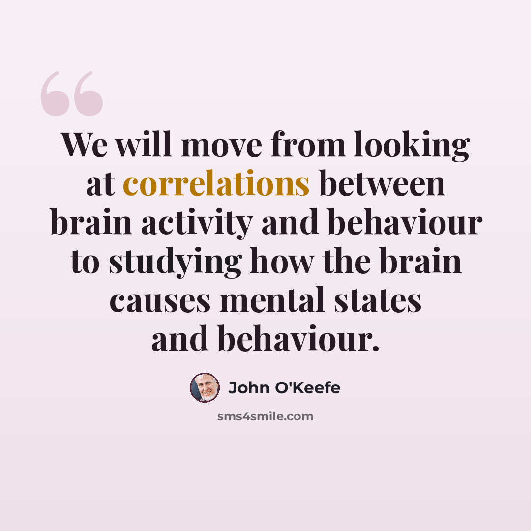 “We will move from looking at correlations between brain activity and behaviour to studying how the brain causes mental states and behaviour.” quote by John O'Keefe
