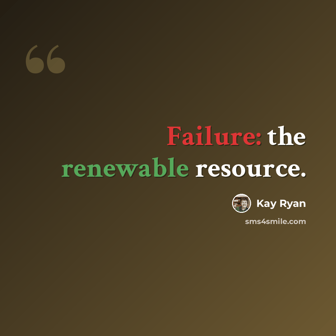 “Failure: the renewable resource.” quote by Kay Ryan