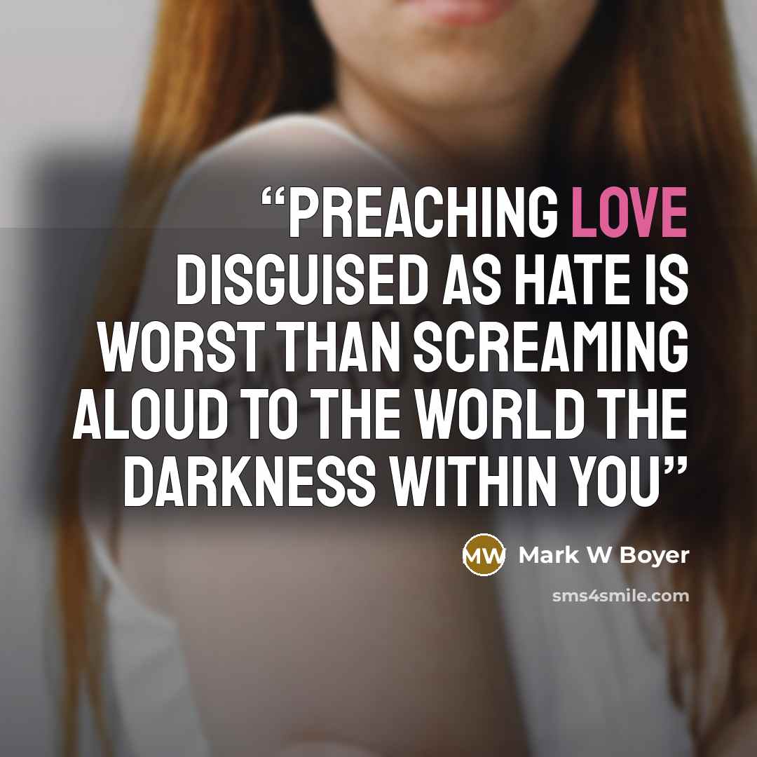 “Preaching love disguised as hate is worst than screaming aloud to the world the darkness within you” quote by Mark W Boyer