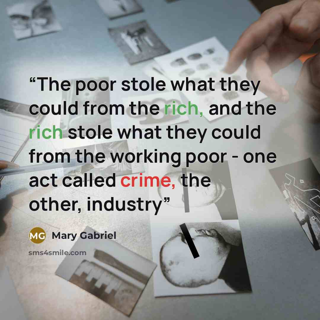 “The poor stole what they could from the rich, and the rich stole what they could from the working poor - one act called crime, the other, industry” quote by Mary Gabriel