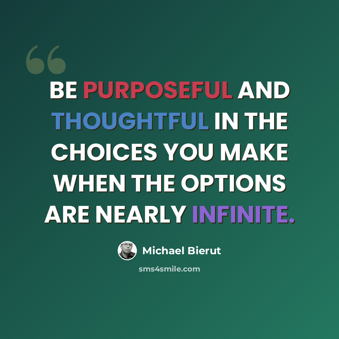 “BE PURPOSEFUL AND THOUGHTFUL IN THE CHOICES YOU MAKE WHEN THE OPTIONS ARE NEARLY INFINITE.” quote by Michael Bierut