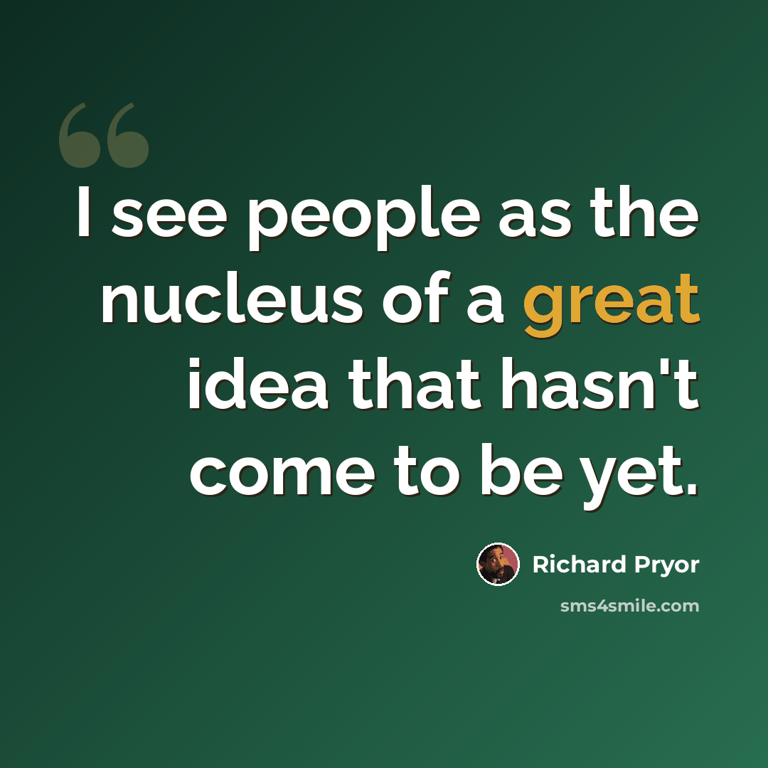 “I see people as the nucleus of a great idea that hasn't come to be yet.” quote by Richard Pryor