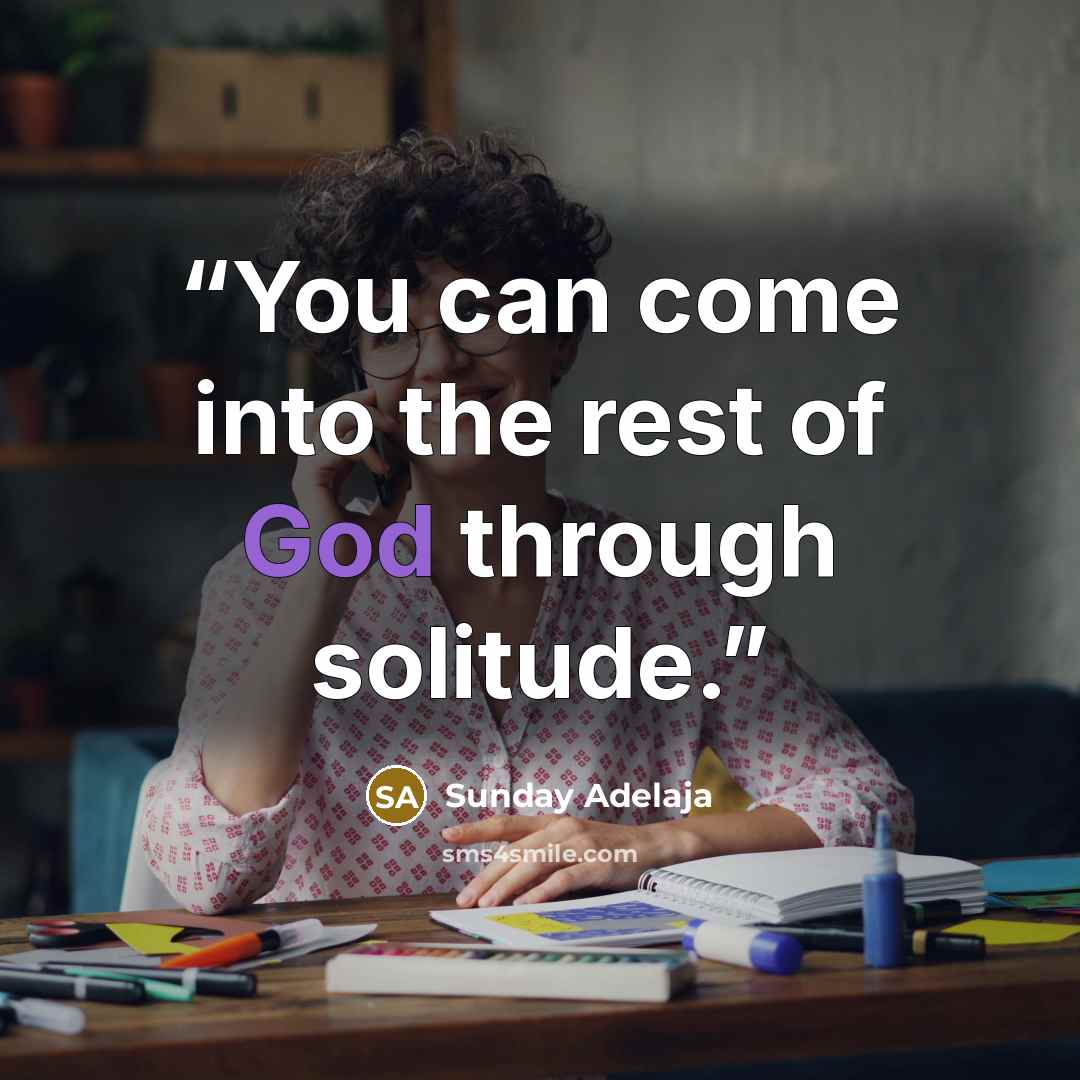 “You can come into the rest of God through solitude.” quote by Sunday Adelaja