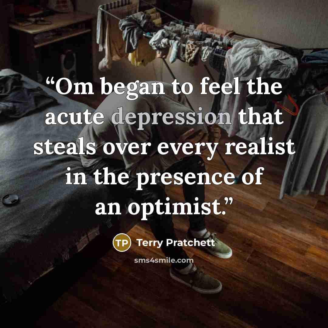 “Om began to feel the acute depression that steals over every realist in the presence of an optimist.” quote by Terry Pratchett