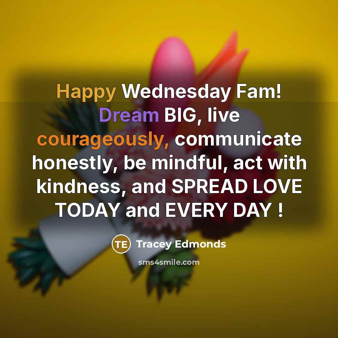 “Happy Wednesday Fam! Dream BIG, live courageously, communicate honestly, be mindful, act with kindness, and SPREAD LOVE TODAY and EVERY DAY !” quote by Tracey Edmonds