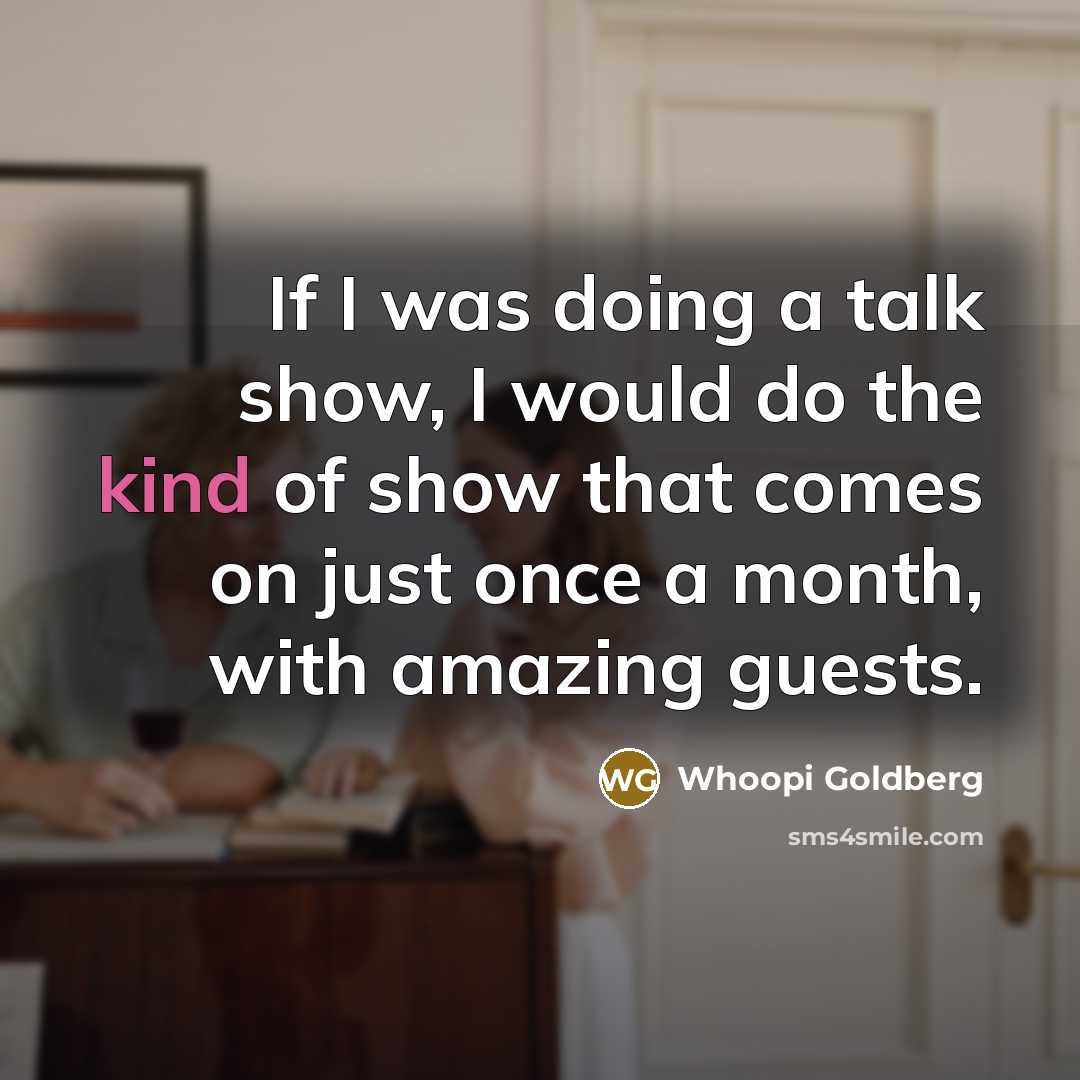 “If I was doing a talk show, I would do the kind of show that comes on just once a month, with amazing guests.” quote by Whoopi Goldberg