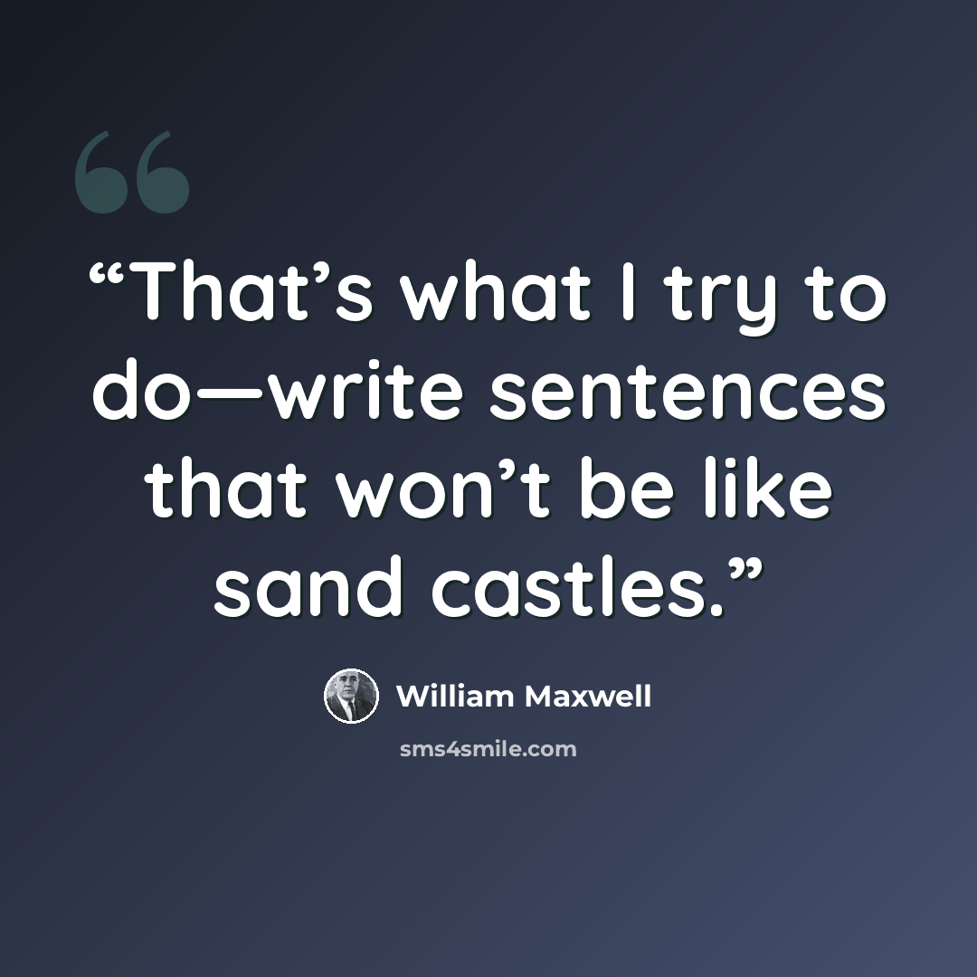 “That’s what I try to do—write sentences that won’t be like sand castles.” quote by William Maxwell