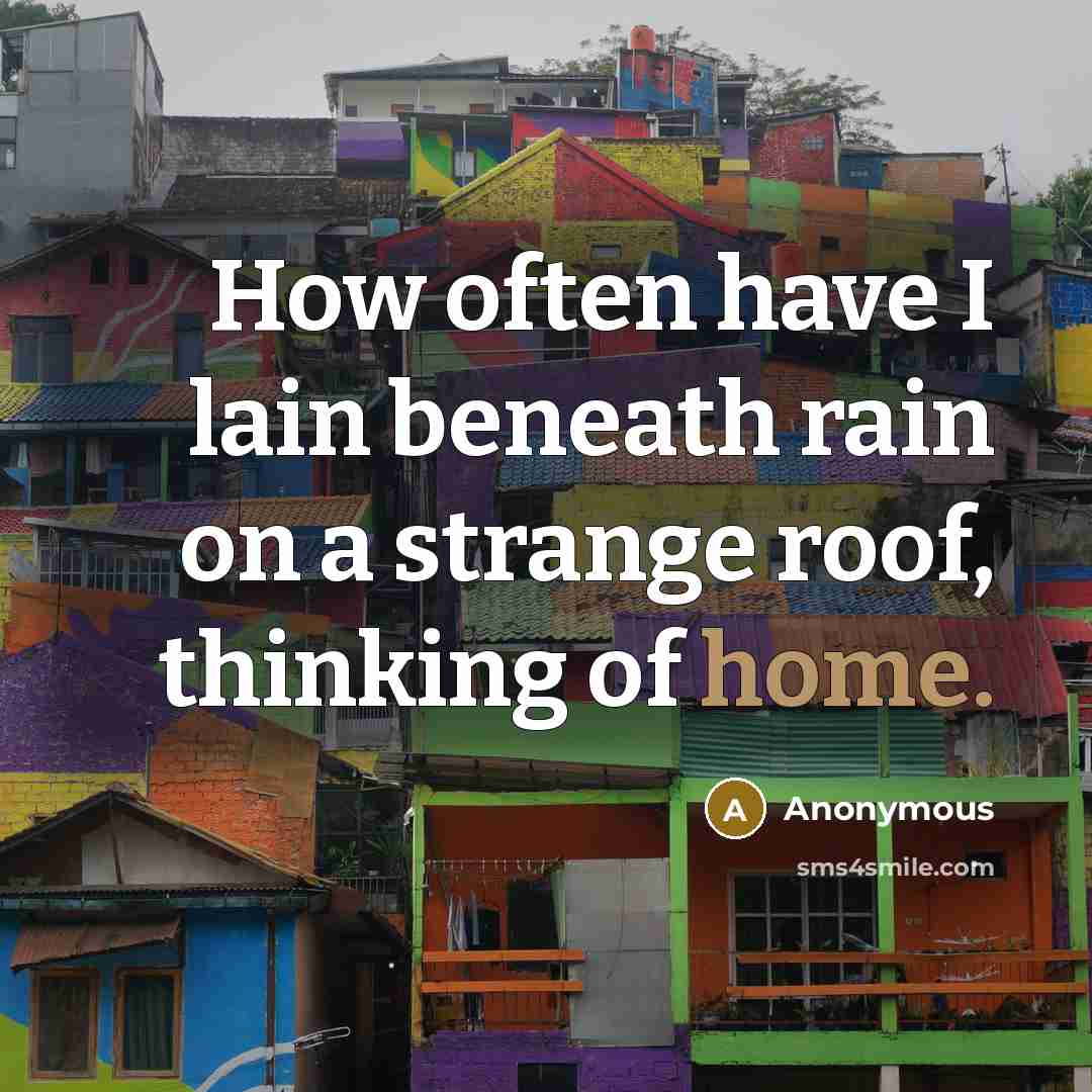 “How often have I lain beneath rain on a strange roof, thinking of home.” quote by Anonymous