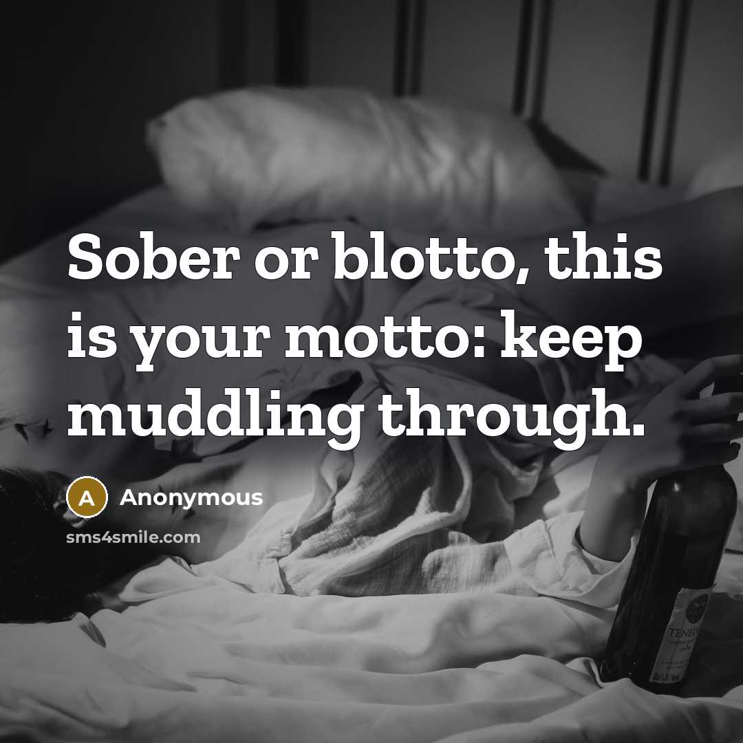 “Sober or blotto, this is your motto: keep muddling through.” quote by Anonymous