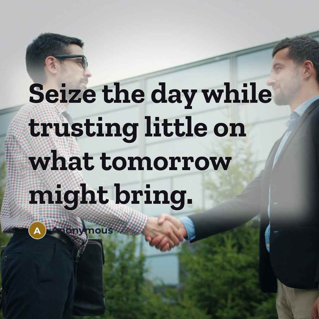 “Seize the day while trusting little on what tomorrow might bring.” quote by Anonymous