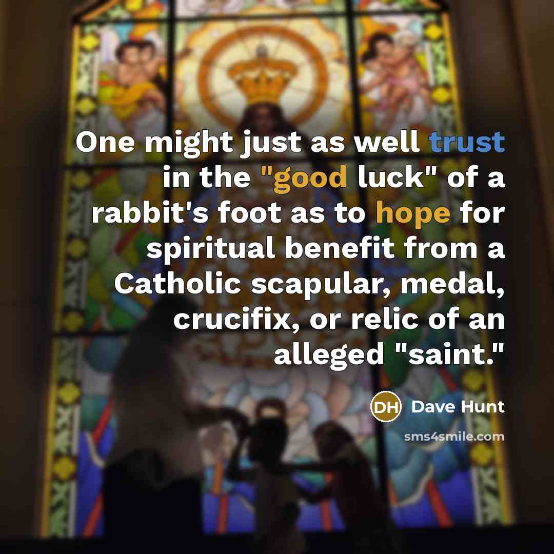 “One might just as well trust in the "good luck" of a rabbit's foot as to hope for spiritual benefit from a Catholic scapular, medal, crucifix, or relic of an alleged "saint."” quote by Dave Hunt