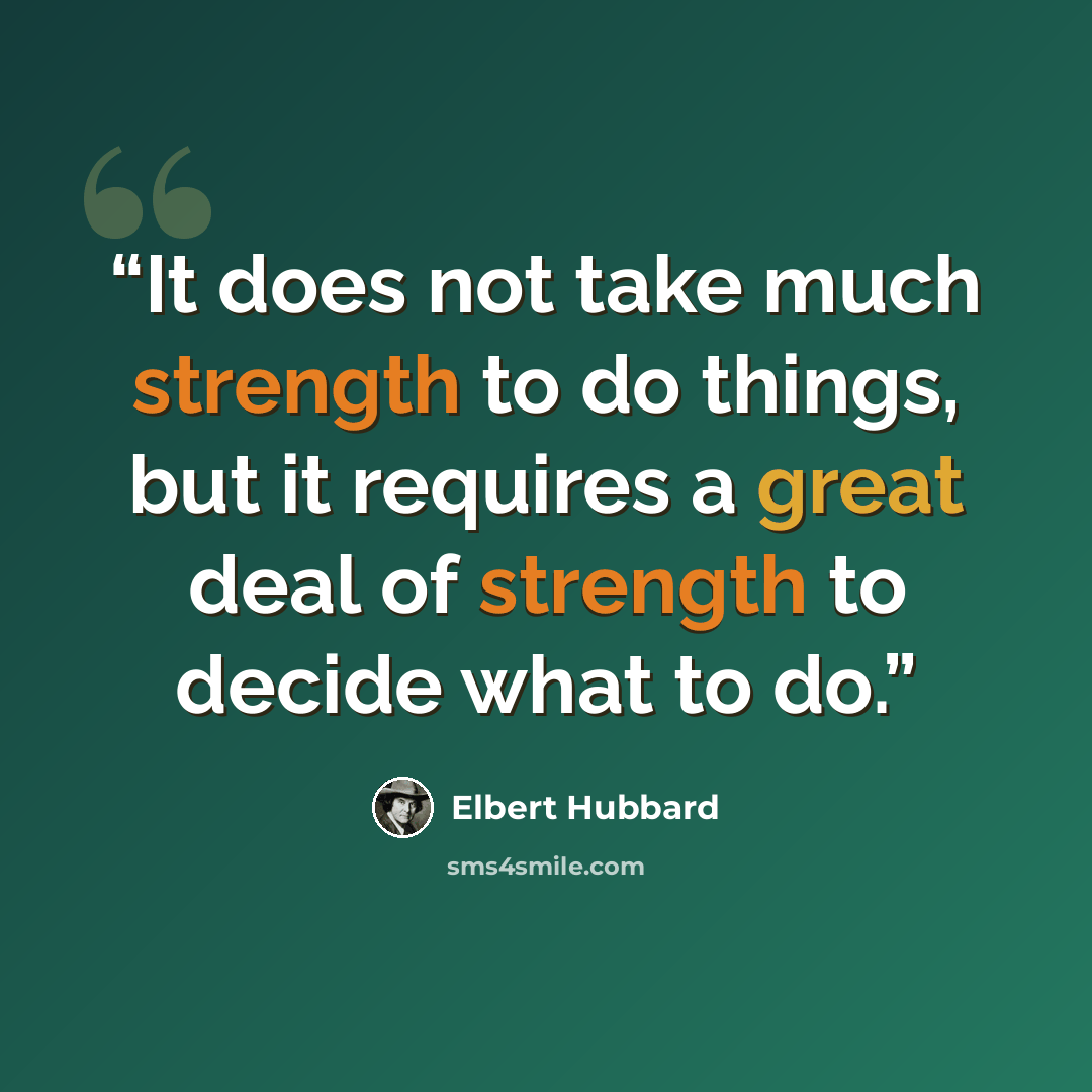“It does not take much strength to do things, but it requires a great deal of strength to decide what to do.” quote by Elbert Hubbard