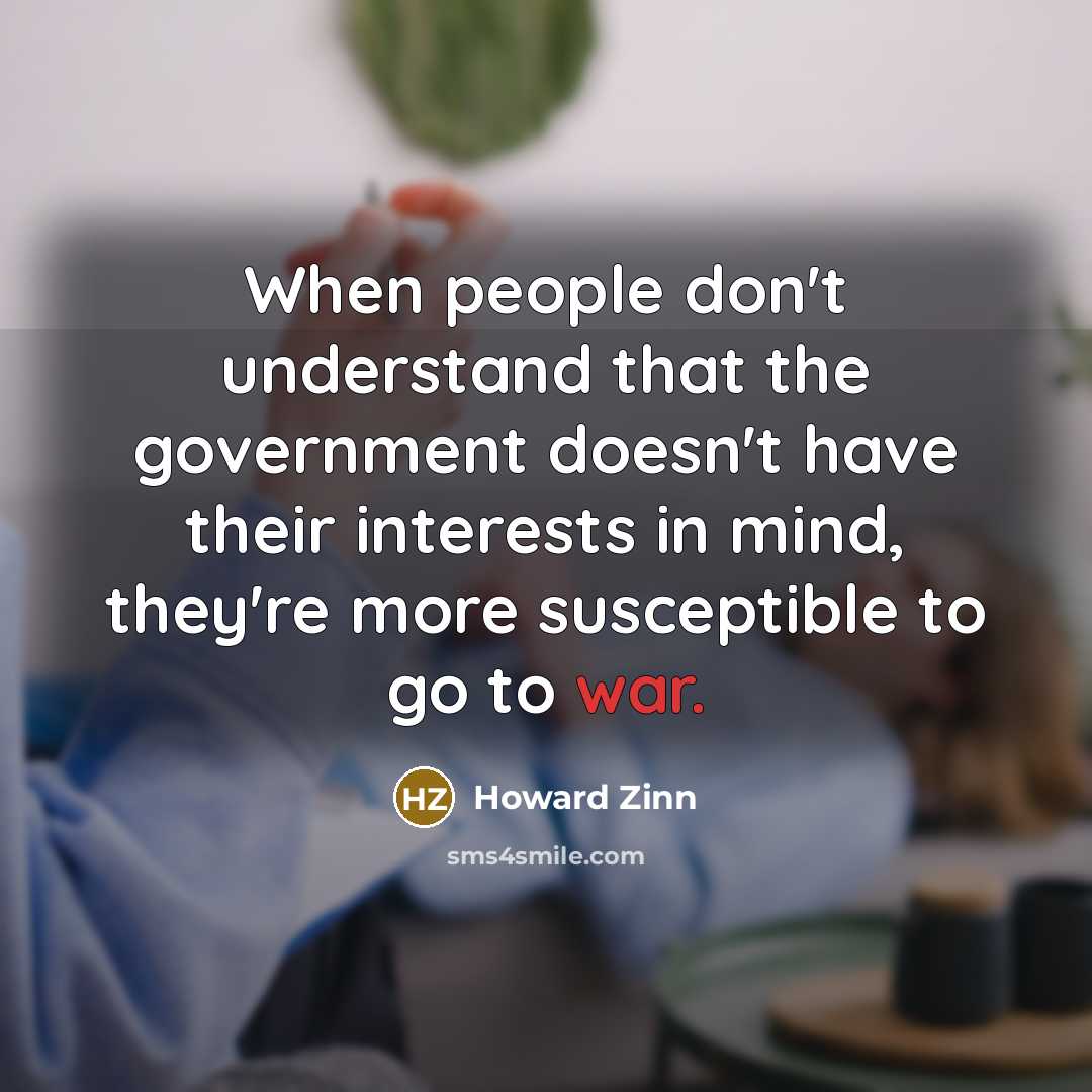 “When people don't understand that the government doesn't have their interests in mind, they're more susceptible to go to war.” quote by Howard Zinn