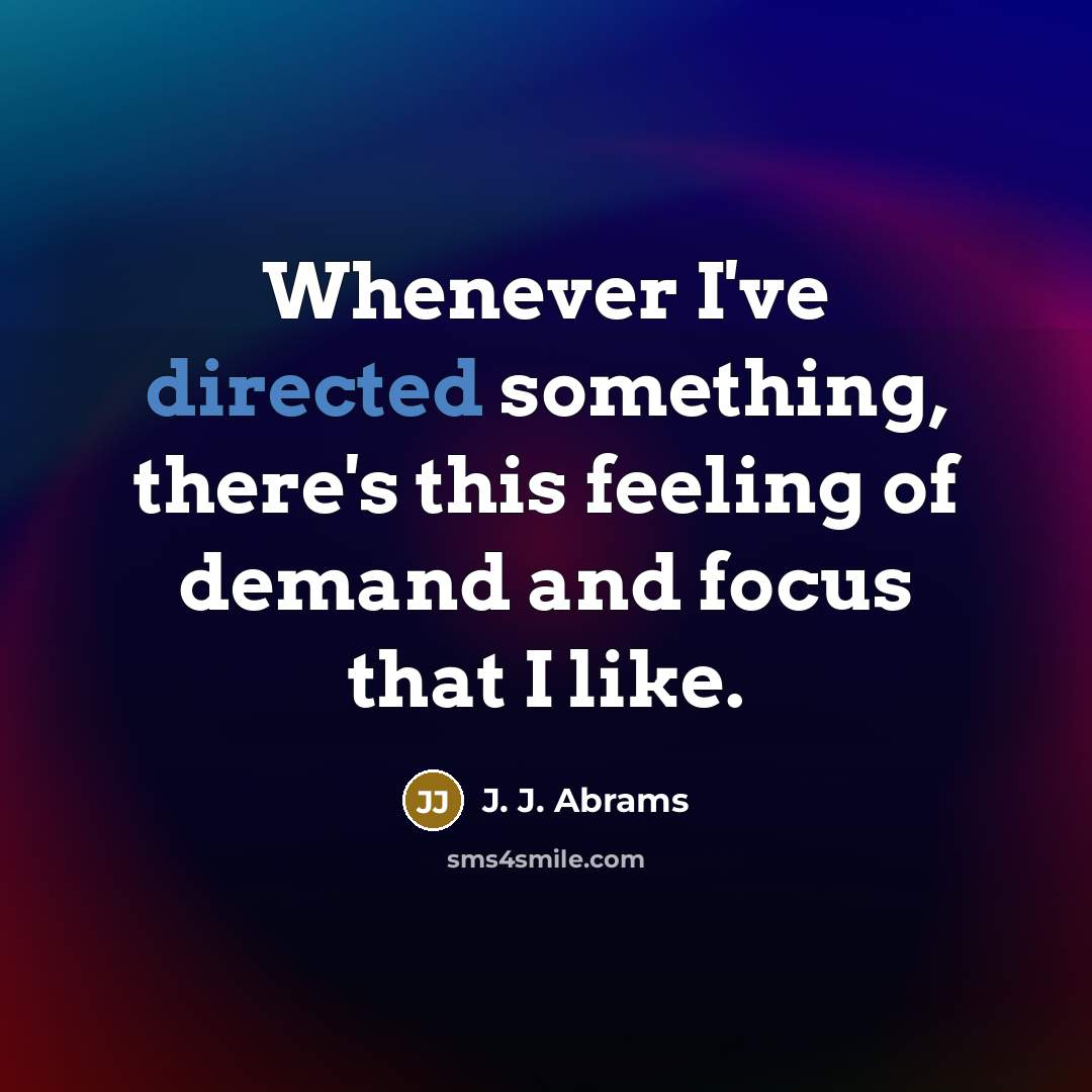 “Whenever I've directed something, there's this feeling of demand and focus that I like.” quote by J. J. Abrams
