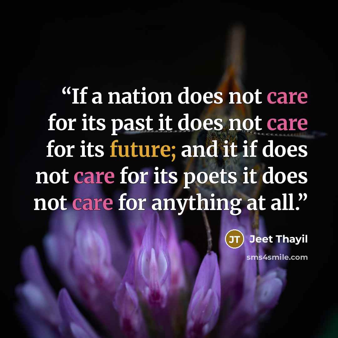 “If a nation does not care for its past it does not care for its future; and it if does not care for its poets it does not care for anything at all.” quote by Jeet Thayil