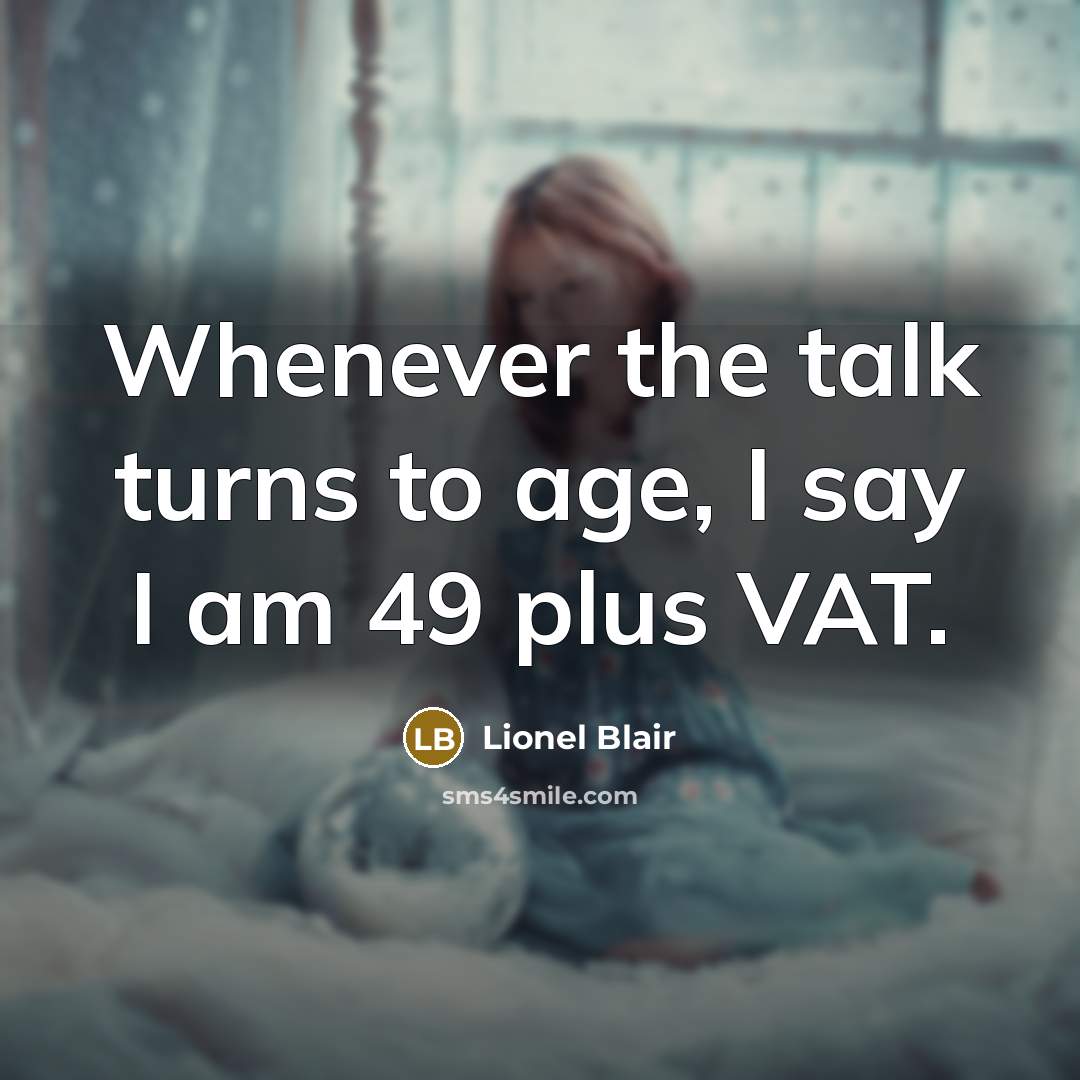 “Whenever the talk turns to age, I say I am 49 plus VAT.” quote by Lionel Blair