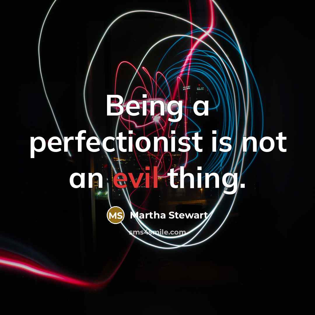 “Being a perfectionist is not an evil thing.” quote by Martha Stewart
