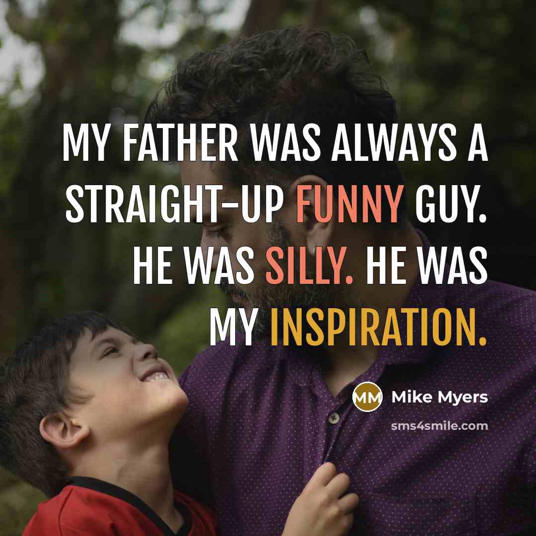 “My father was always a straight-up funny guy. He was silly. He was my inspiration.” quote by Mike Myers