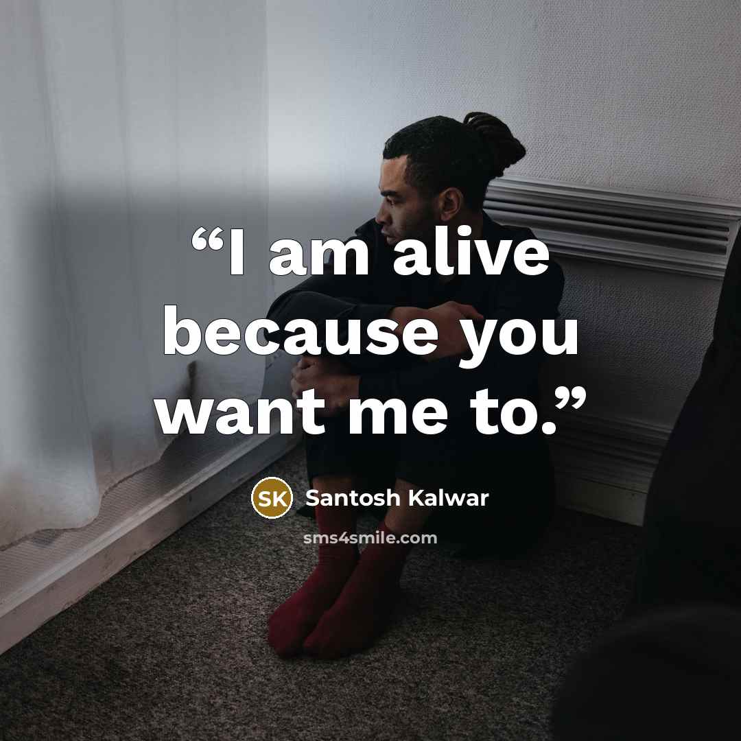 “I am alive because you want me to.” quote by Santosh Kalwar