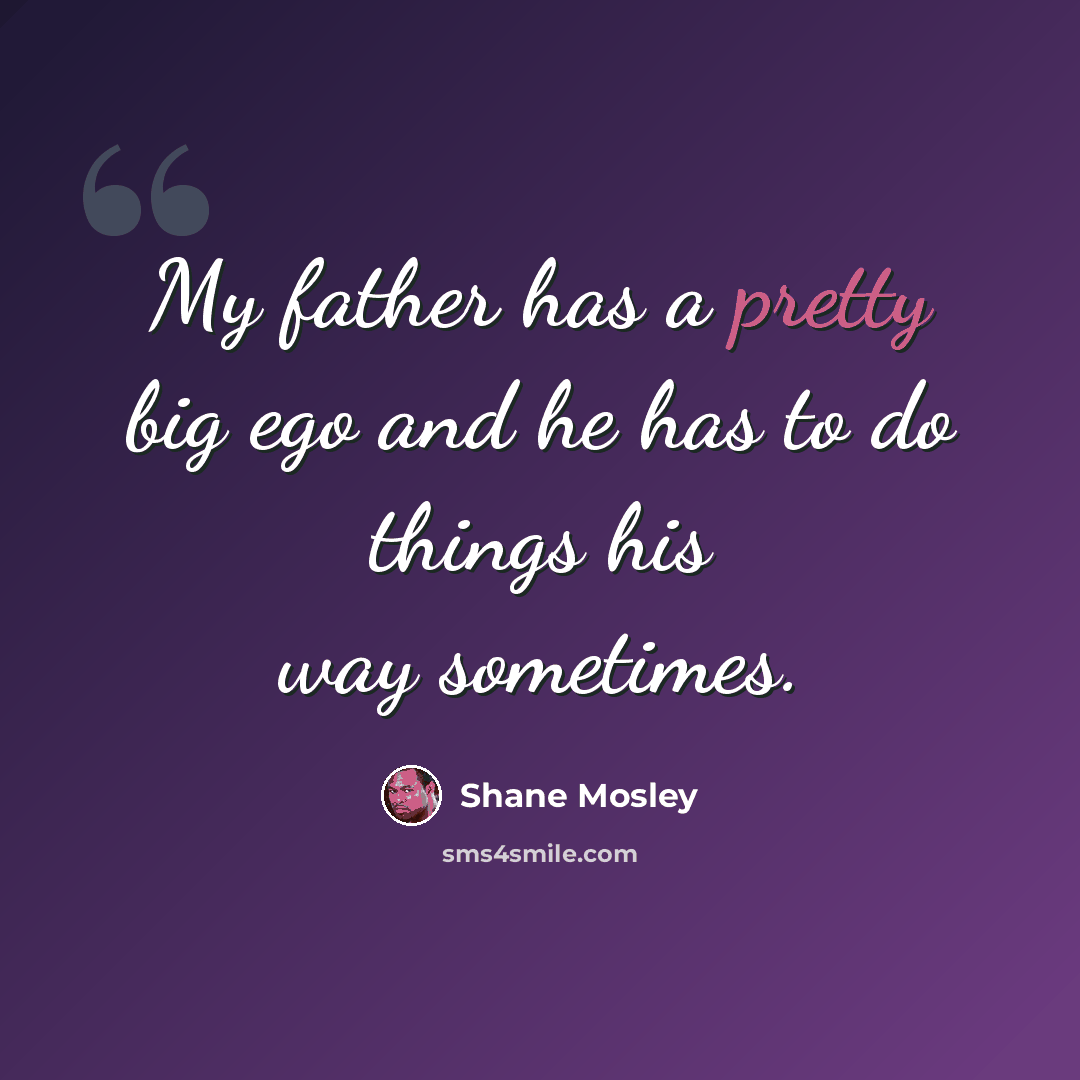 “My father has a pretty big ego and he has to do things his way sometimes.” quote by Shane Mosley