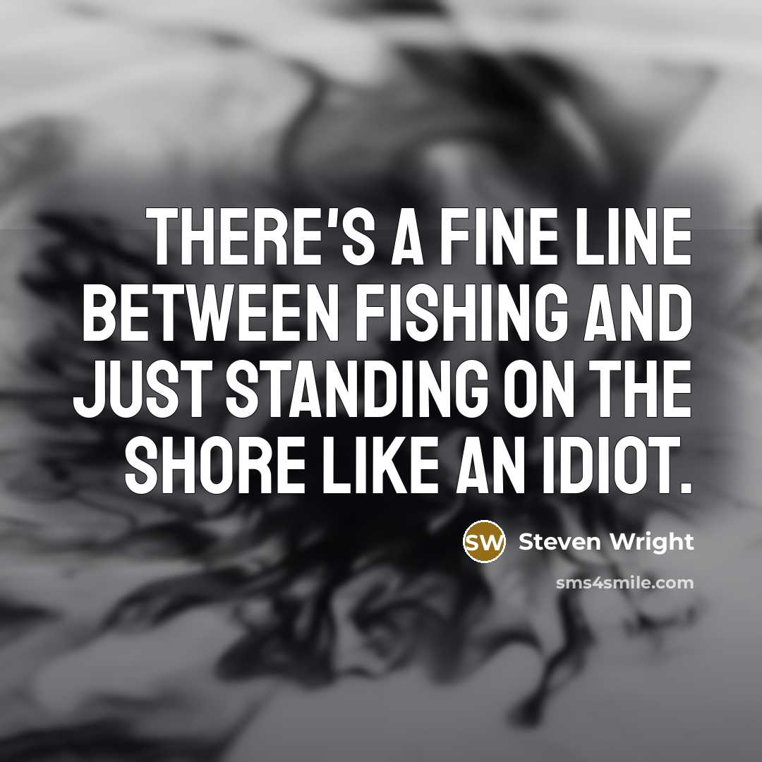 “There's a fine line between fishing and just standing on the shore like an idiot.” quote by Steven Wright