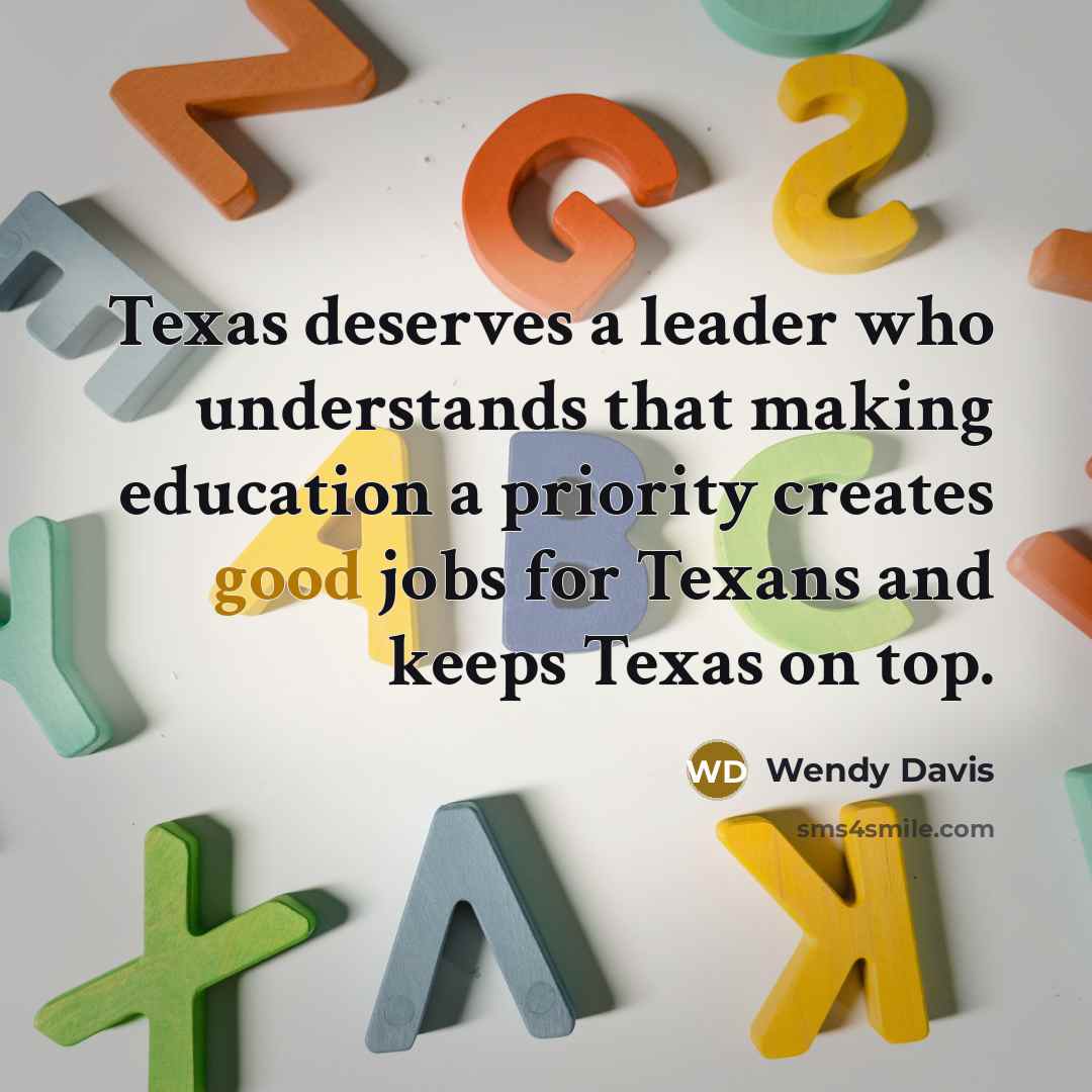 “Texas deserves a leader who understands that making education a priority creates good jobs for Texans and keeps Texas on top.” quote by Wendy Davis