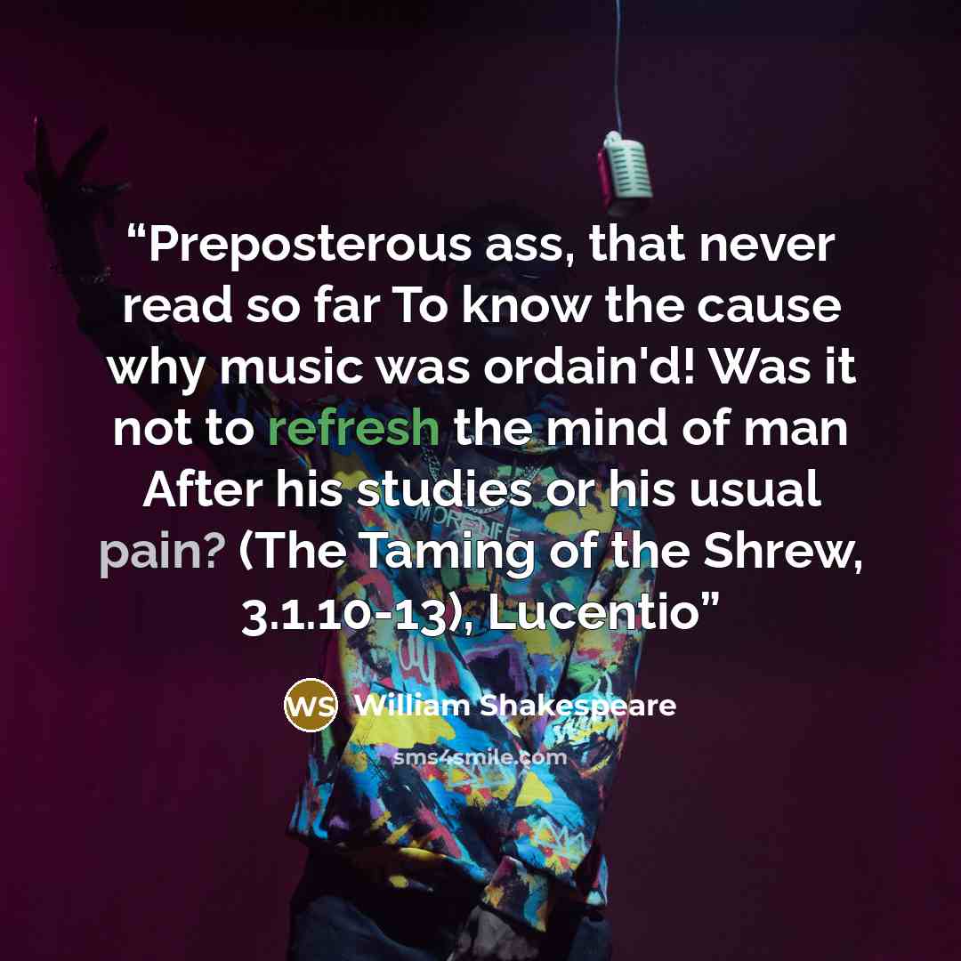 “Preposterous ass, that never read so far To know the cause why music was ordain'd! Was it not to refresh the mind of man After his studies or his usual pain? (The Taming of the Shrew, 3.1.10-13), Lucentio” quote by William Shakespeare