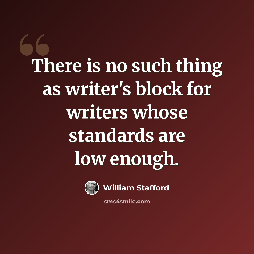 “There is no such thing as writer's block for writers whose standards are low enough.” quote by William Stafford