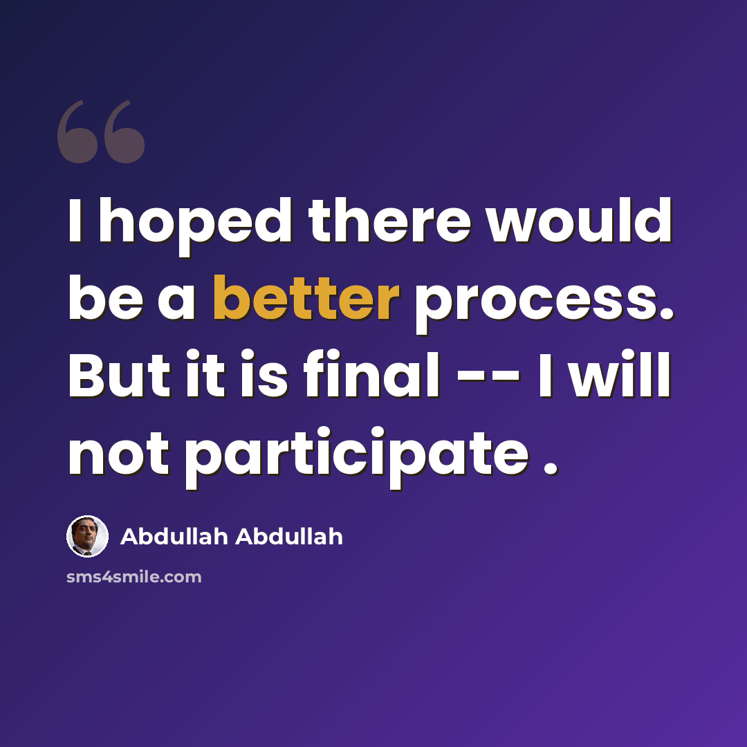 “I hoped there would be a better process. But it is final -- I will not participate .” quote by Abdullah Abdullah