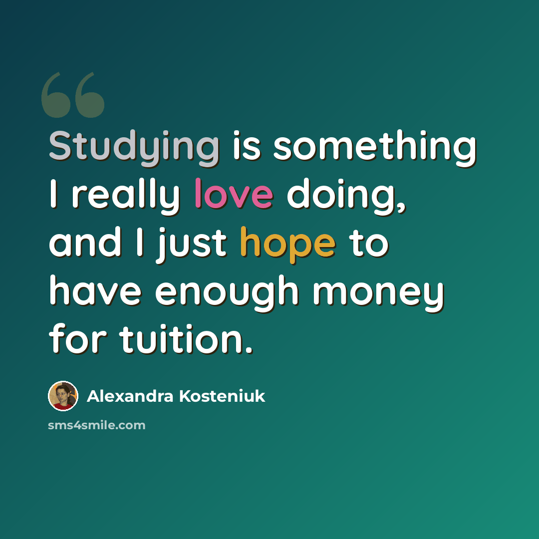 “Studying is something I really love doing, and I just hope to have enough money for tuition.” quote by Alexandra Kosteniuk
