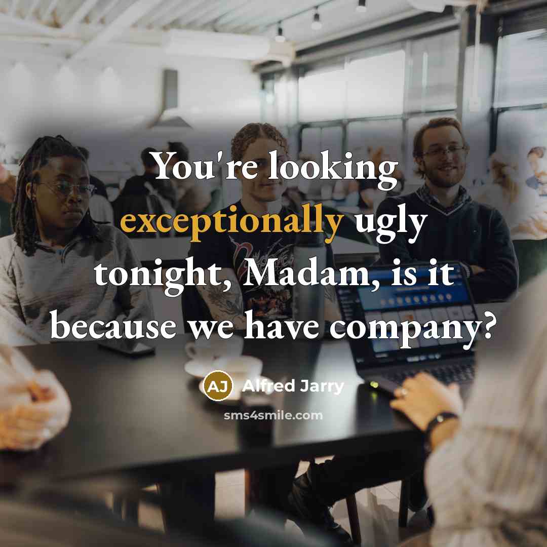 “You're looking exceptionally ugly tonight, Madam, is it because we have company?” quote by Alfred Jarry