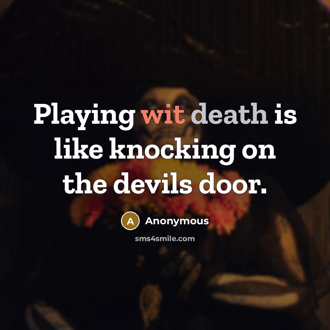 “Playing wit death is like knocking on the devils door.” quote by Anonymous