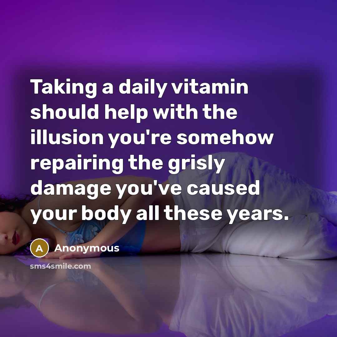 “Taking a daily vitamin should help with the illusion you're somehow repairing the grisly damage you've caused your body all these years.” quote by Anonymous