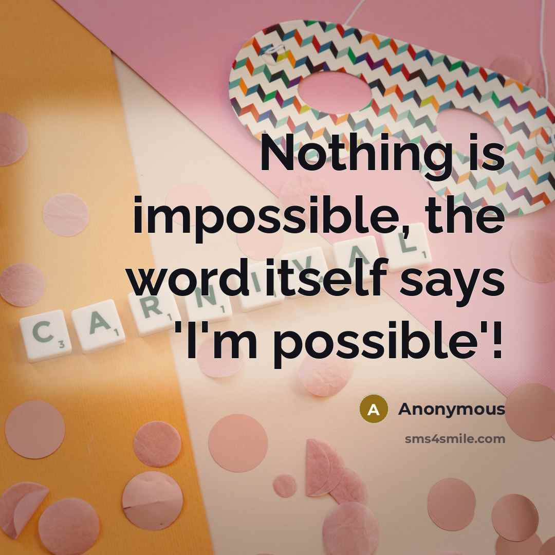 “Nothing is impossible, the word itself says 'I'm possible'!” quote by Anonymous