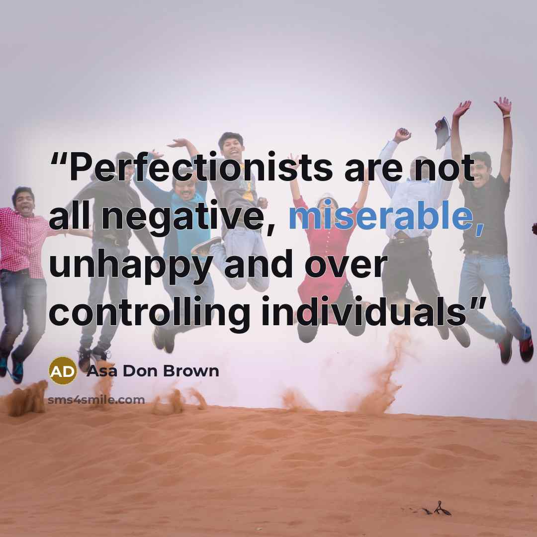 “Perfectionists are not all negative, miserable, unhappy and over controlling individuals” quote by Asa Don Brown